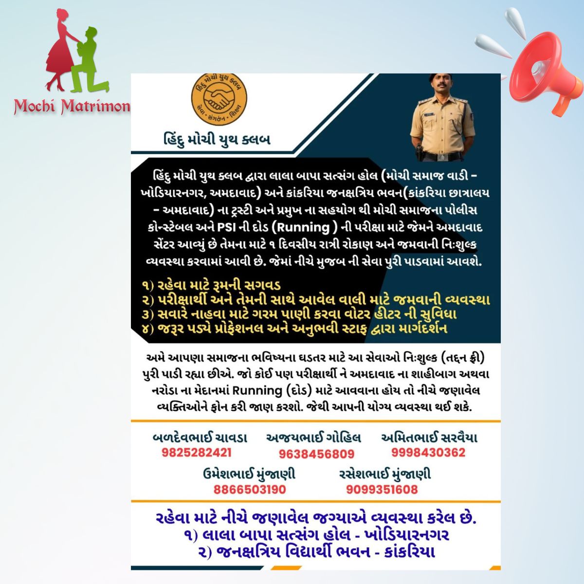 હિંદુ મોચી યુથ ક્લબ દ્વારા મોચી સમાજના પોલીસ કોન્સ્ટેબલ અને PSI ની દોડ (Running) ની પરીક્ષા માટે જેમને અમદાવાદ સેંટર આવ્યું છે તેમના માટે ૧ દિવસીય રાત્રી રોકાણ અને જમવાની નિઃશુલ્ક વ્યવસ્થા કરવામાં આવી છે.